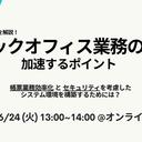 【ウェビナー】最新動向を解説！バックオフィス業務の DX を加速するポイント 〜帳票業務効率化とセキュリティを考慮したシステム環境を構築するためには？〜【6 月 24 日開催】