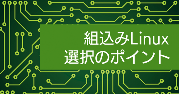組込み Linux 選択のポイント ～第 4 回（最終回）：組込み Linux のトラブルとディストリビューションの必要性～